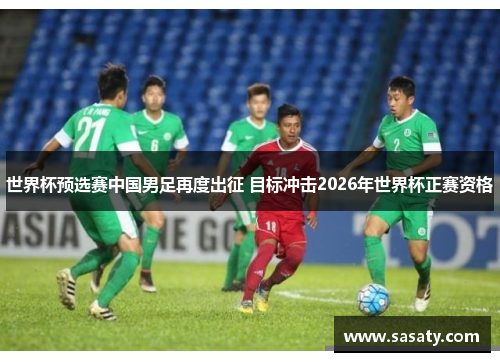 世界杯预选赛中国男足再度出征 目标冲击2026年世界杯正赛资格