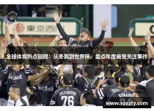 全球体育热点回顾：从冬奥到世界杯，盘点年度最受关注事件