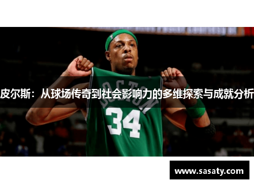 皮尔斯：从球场传奇到社会影响力的多维探索与成就分析