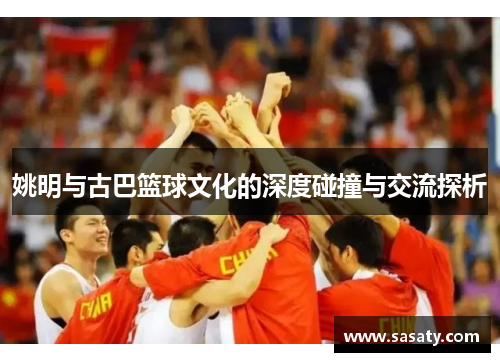 姚明与古巴篮球文化的深度碰撞与交流探析