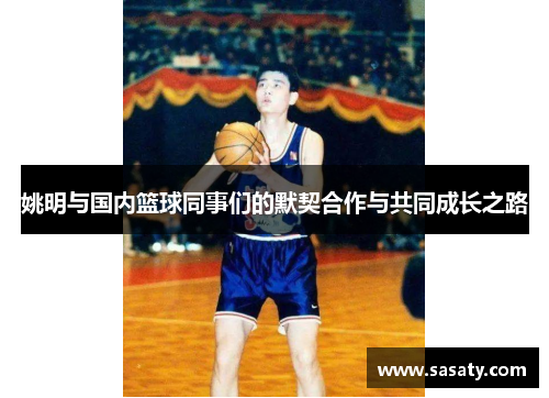 姚明与国内篮球同事们的默契合作与共同成长之路