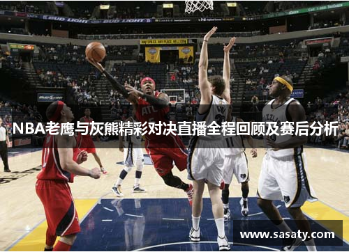 NBA老鹰与灰熊精彩对决直播全程回顾及赛后分析