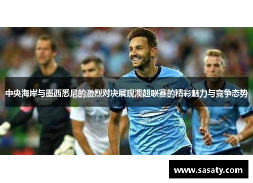 中央海岸与墨西悉尼的激烈对决展现澳超联赛的精彩魅力与竞争态势