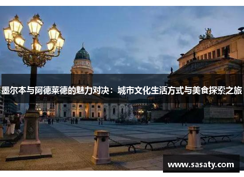 墨尔本与阿德莱德的魅力对决：城市文化生活方式与美食探索之旅