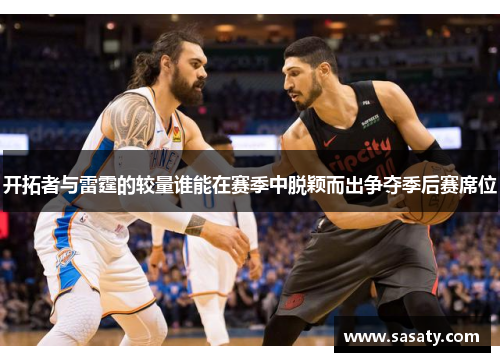 开拓者与雷霆的较量谁能在赛季中脱颖而出争夺季后赛席位