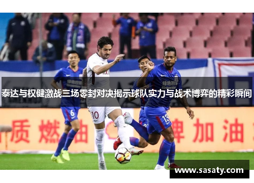 泰达与权健激战三场零封对决揭示球队实力与战术博弈的精彩瞬间