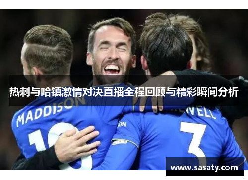 热刺与哈镇激情对决直播全程回顾与精彩瞬间分析