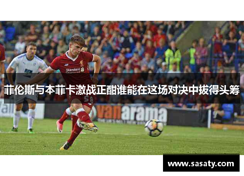 菲伦斯与本菲卡激战正酣谁能在这场对决中拔得头筹