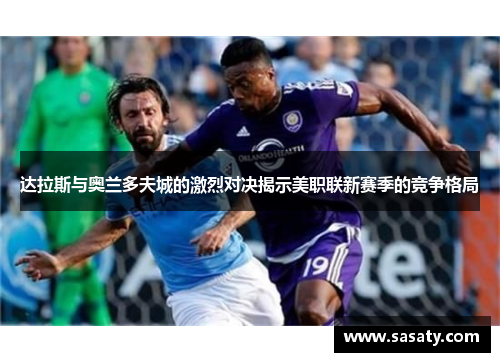 达拉斯与奥兰多夫城的激烈对决揭示美职联新赛季的竞争格局